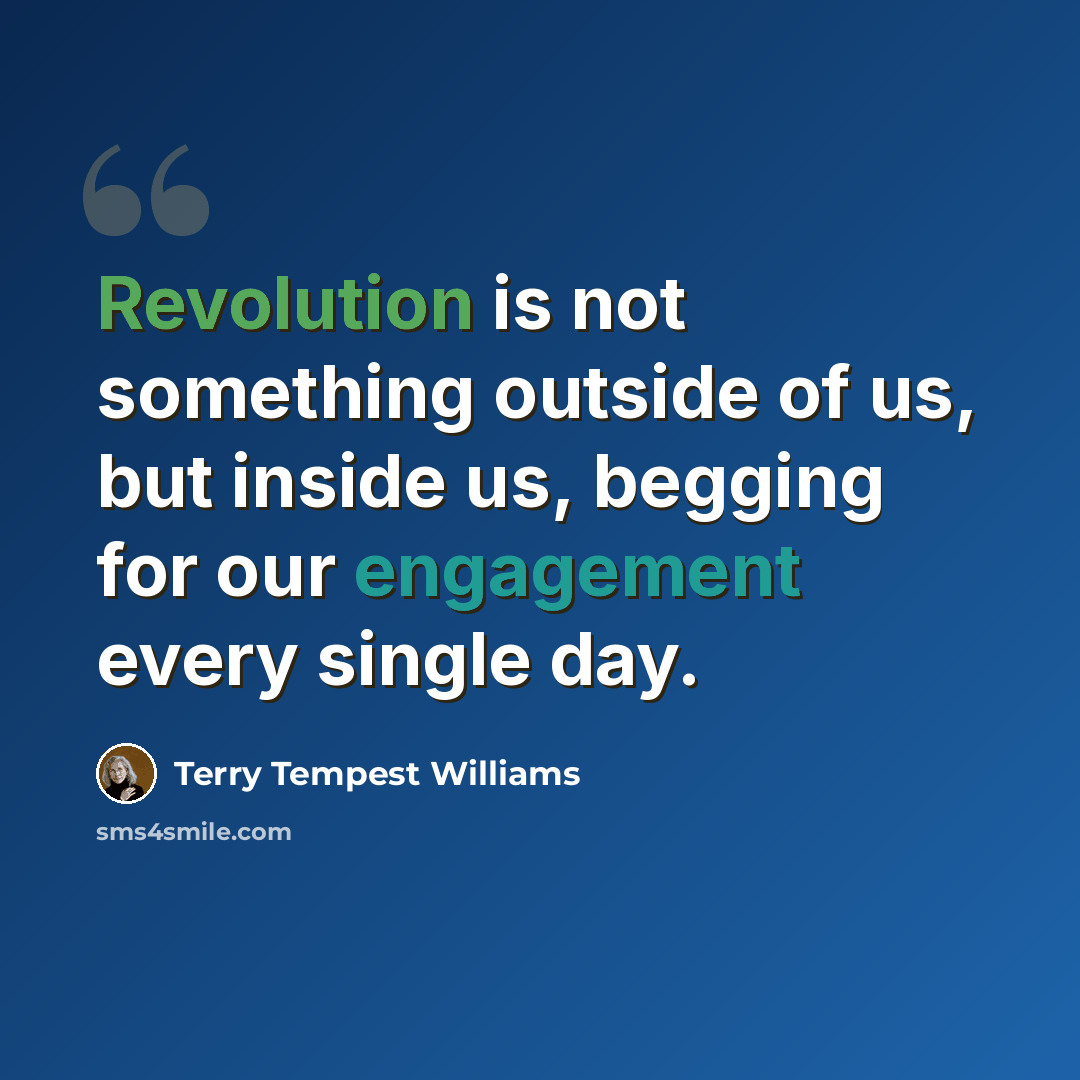 “Revolution is not something outside of us, but inside us, begging for our engagement every single day.” quote by Terry Tempest Williams