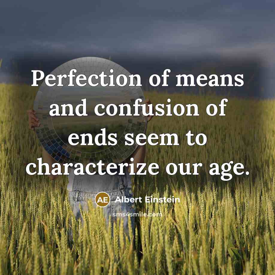 “Perfection of means and confusion of ends seem to characterize our age.” quote by Albert Einstein