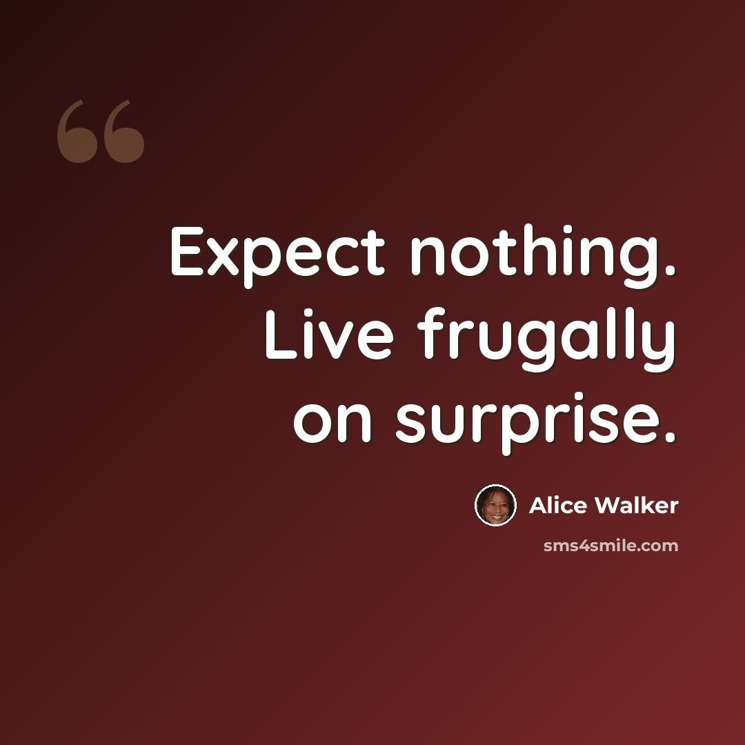“Expect nothing. Live frugally on surprise.” quote by Alice Walker