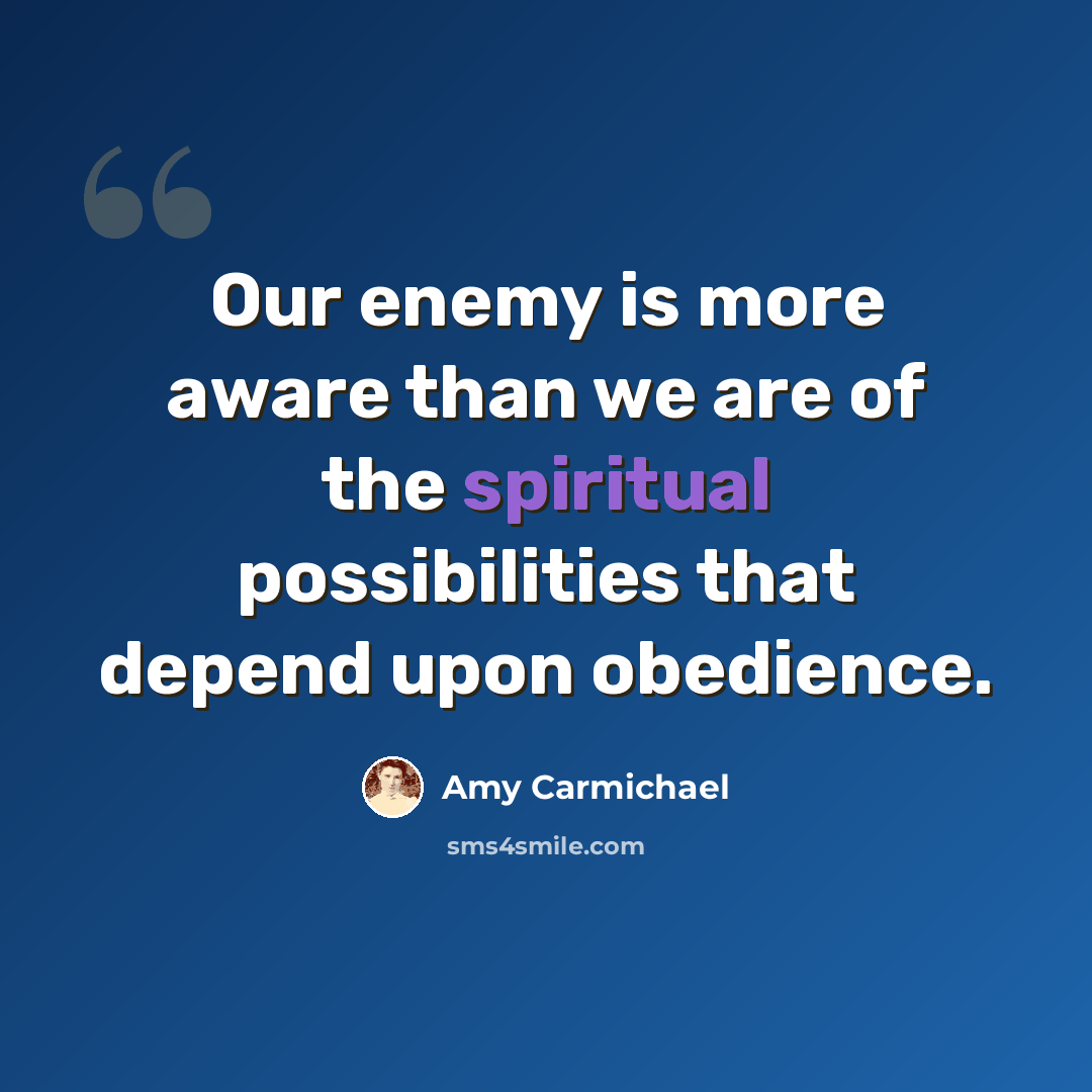 “Our enemy is more aware than we are of the spiritual possibilities that depend upon obedience.” quote by Amy Carmichael