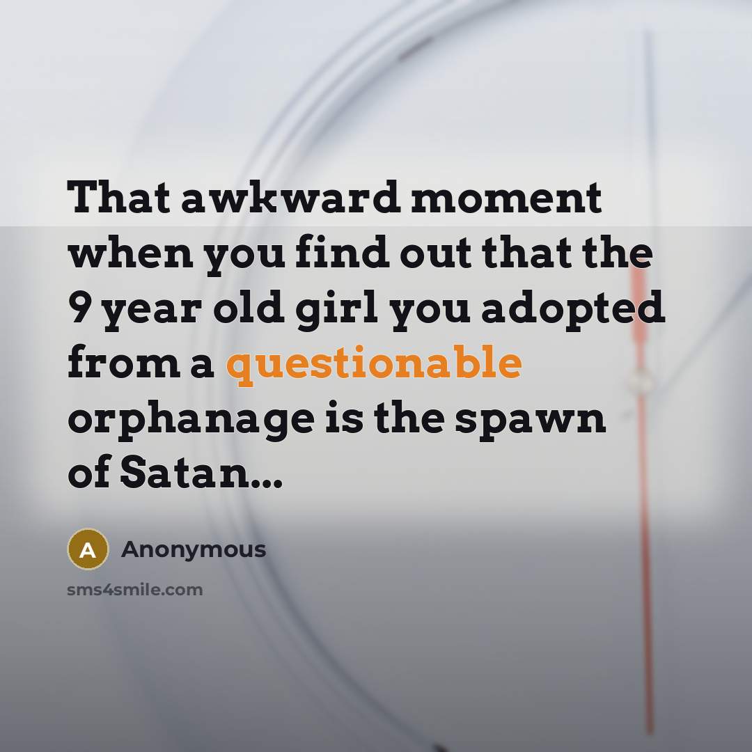 “That awkward moment when you find out that the 9 year old girl you adopted from a questionable orphanage is the spawn of Satan...” quote by Anonymous