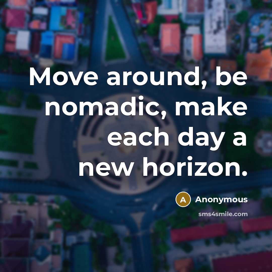 “Move around, be nomadic, make each day a new horizon.” quote by Anonymous