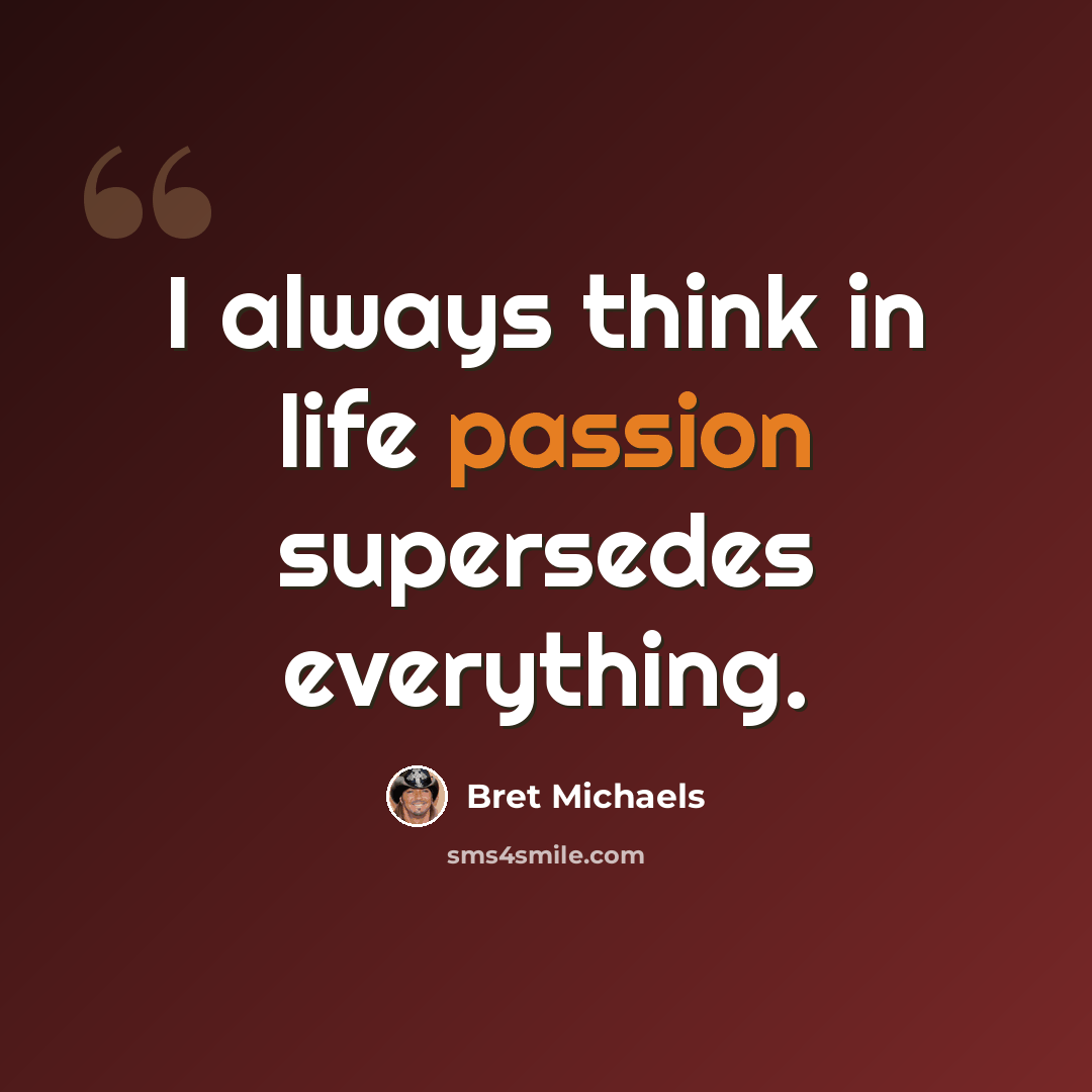 “I always think in life passion supersedes everything.” quote by Bret Michaels