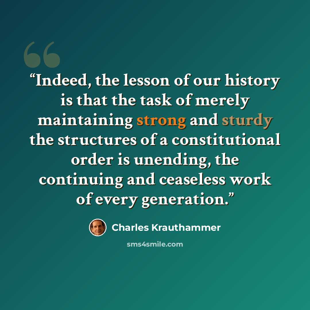 “Indeed, the lesson of our history is that the task of merely maintaining strong and sturdy the structures of a constitutional order is unending, the continuing and ceaseless work of every generation.” quote by Charles Krauthammer