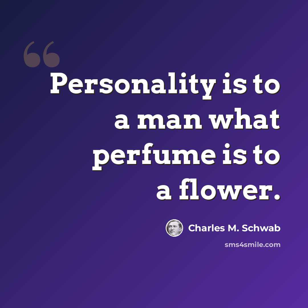 “Personality is to a man what perfume is to a flower.” quote by Charles M. Schwab