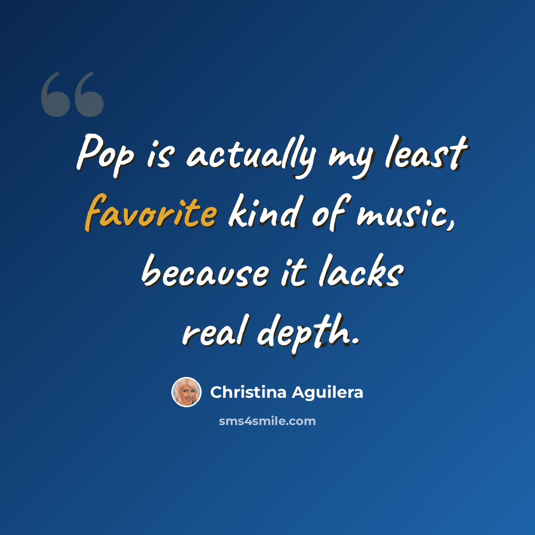 “Pop is actually my least favorite kind of music, because it lacks real depth.” quote by Christina Aguilera