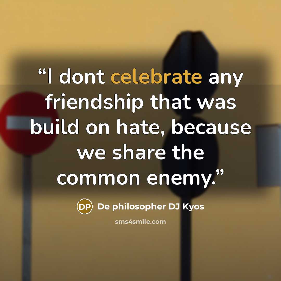 “I dont celebrate any friendship that was build on hate, because we share the common enemy.” quote by De philosopher DJ Kyos