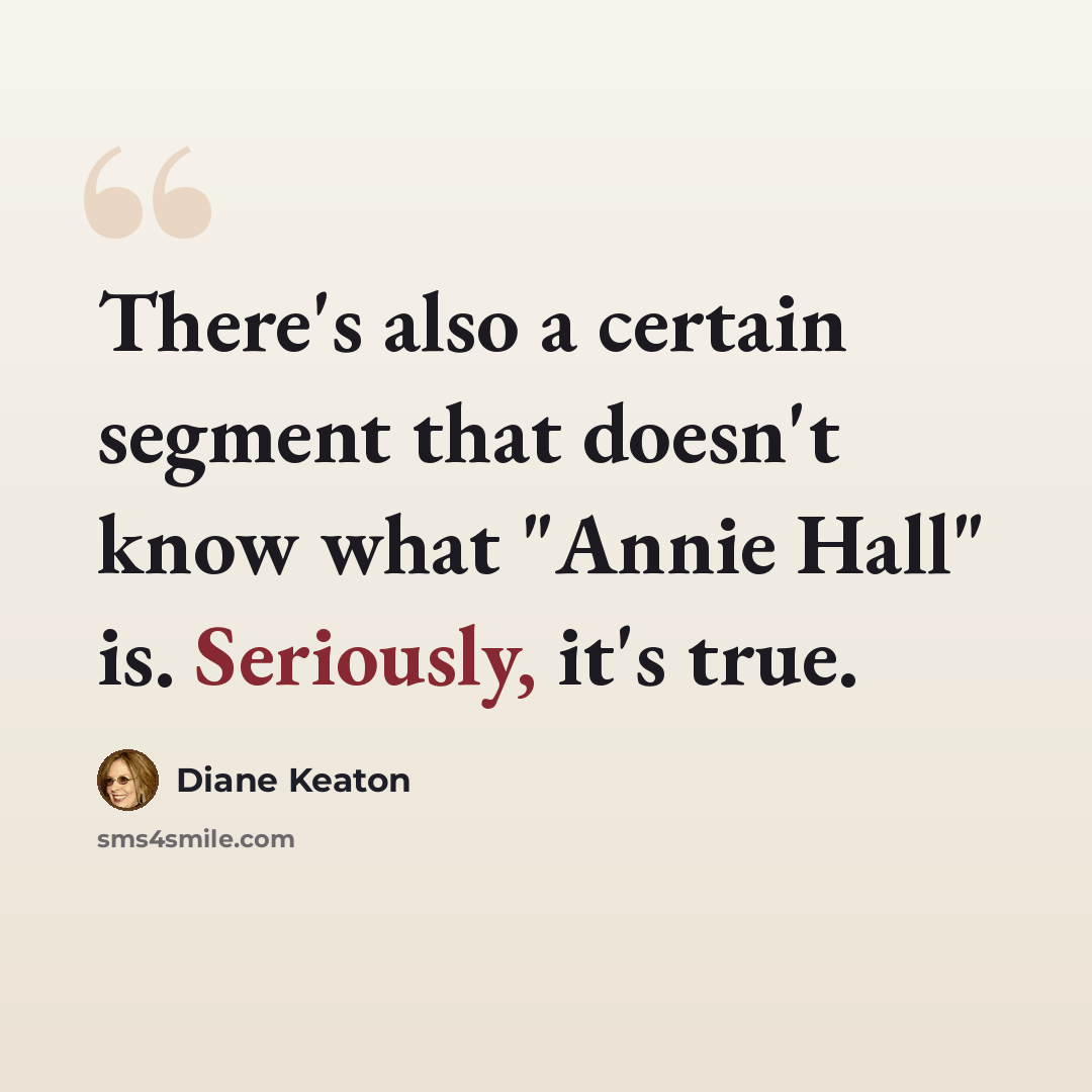 “There's also a certain segment that doesn't know what "Annie Hall" is. Seriously, it's true.” quote by Diane Keaton