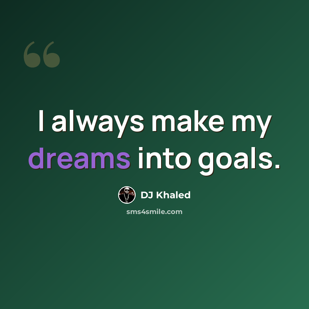 “I always make my dreams into goals.” quote by DJ Khaled