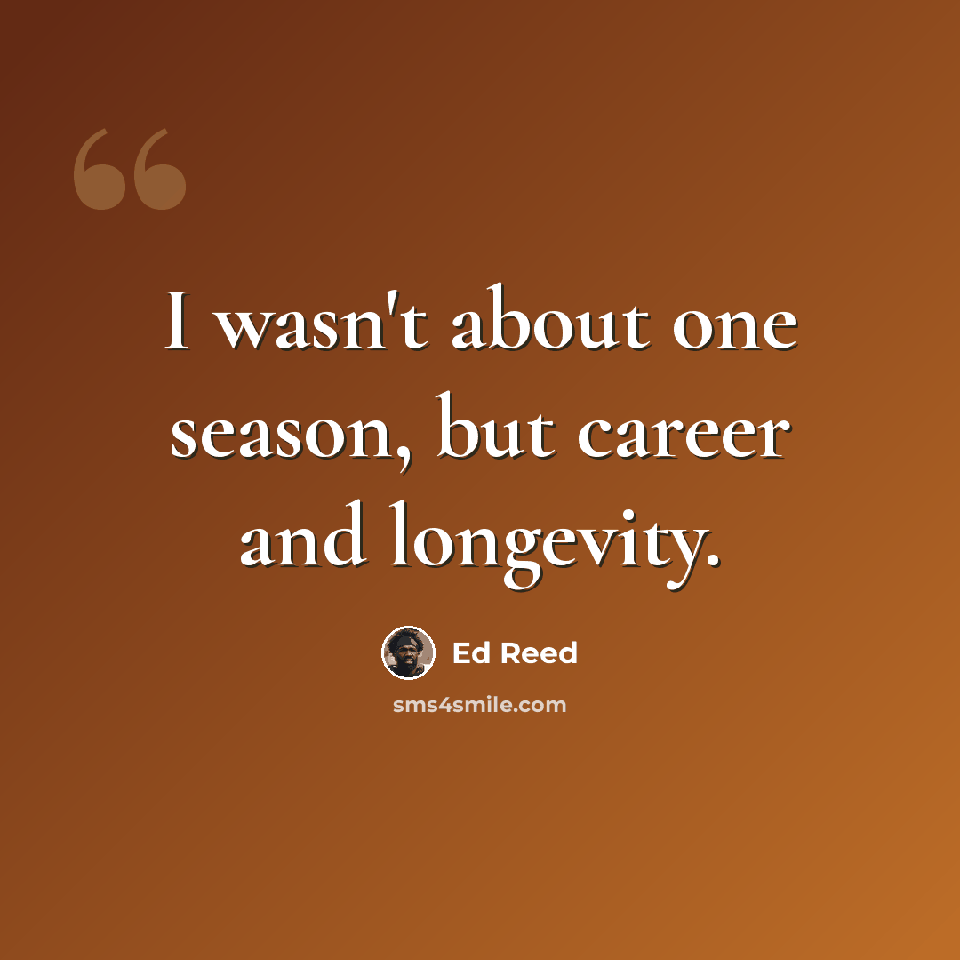 “I wasn't about one season, but career and longevity.” quote by Ed Reed