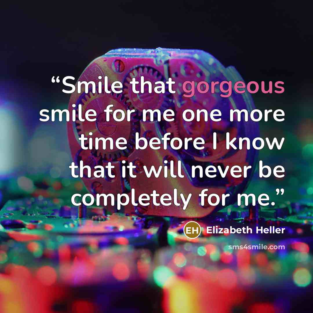 “Smile that gorgeous smile for me one more time before I know that it will never be completely for me.” quote by Elizabeth Heller