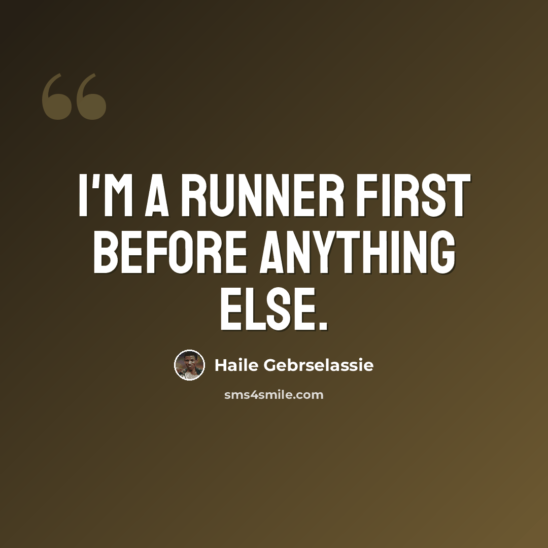 “I'm a runner first before anything else.” quote by Haile Gebrselassie