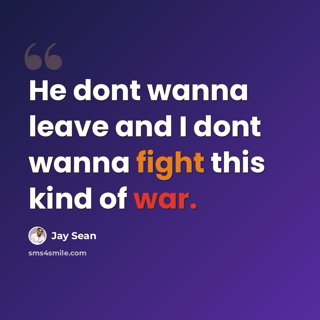 “He dont wanna leave and I dont wanna fight this kind of war.” quote by Jay Sean