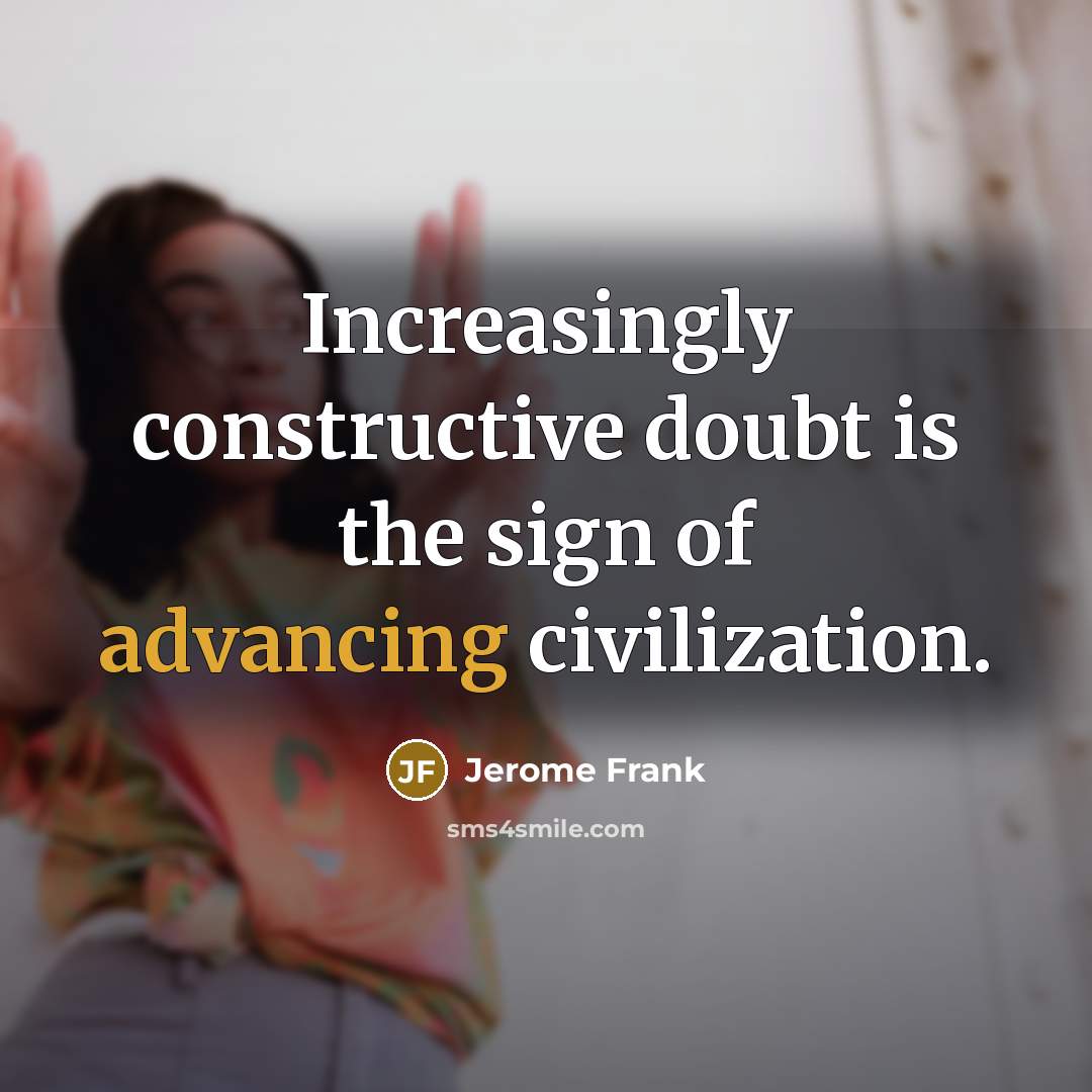 “Increasingly constructive doubt is the sign of advancing civilization.” quote by Jerome Frank