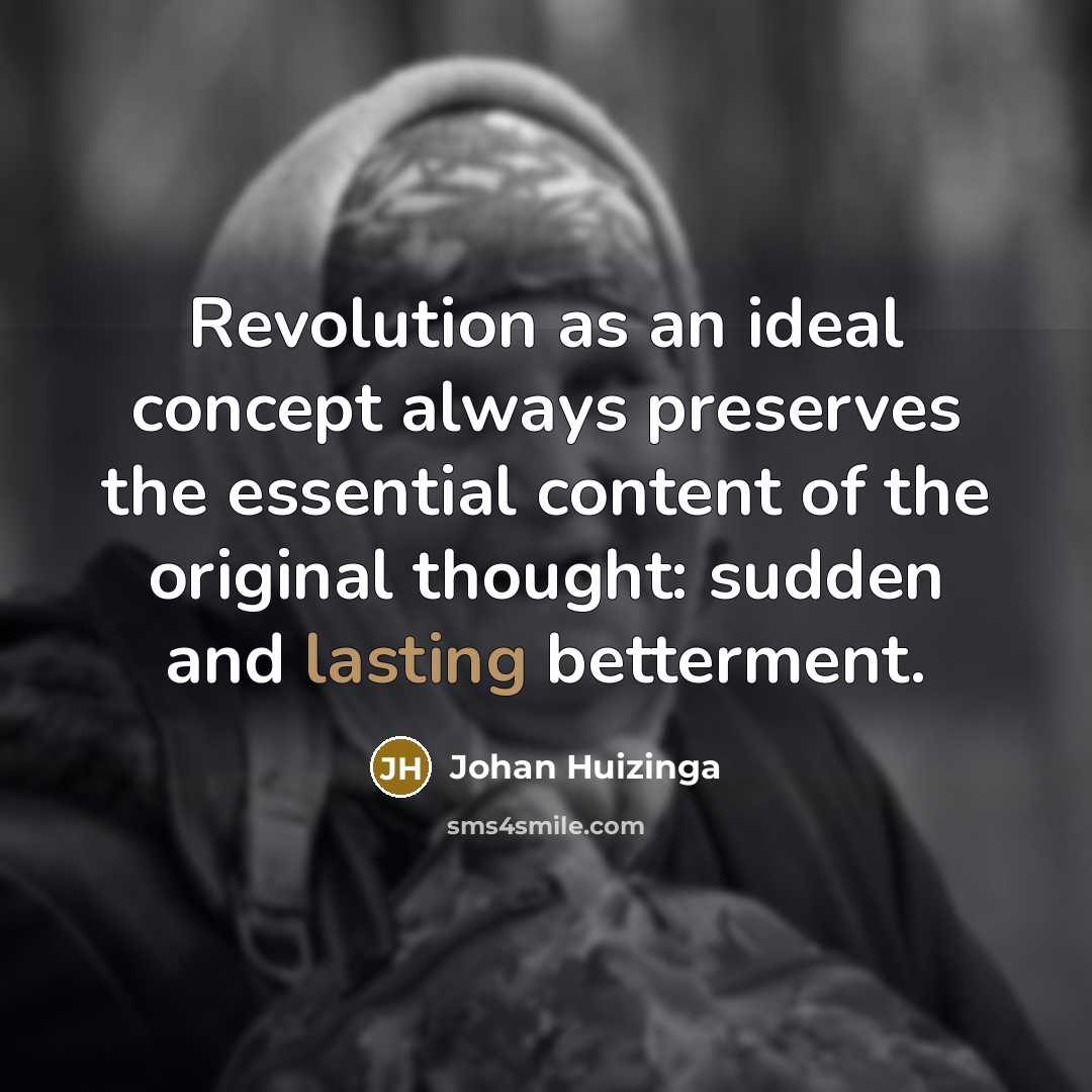 “Revolution as an ideal concept always preserves the essential content of the original thought: sudden and lasting betterment.” quote by Johan Huizinga
