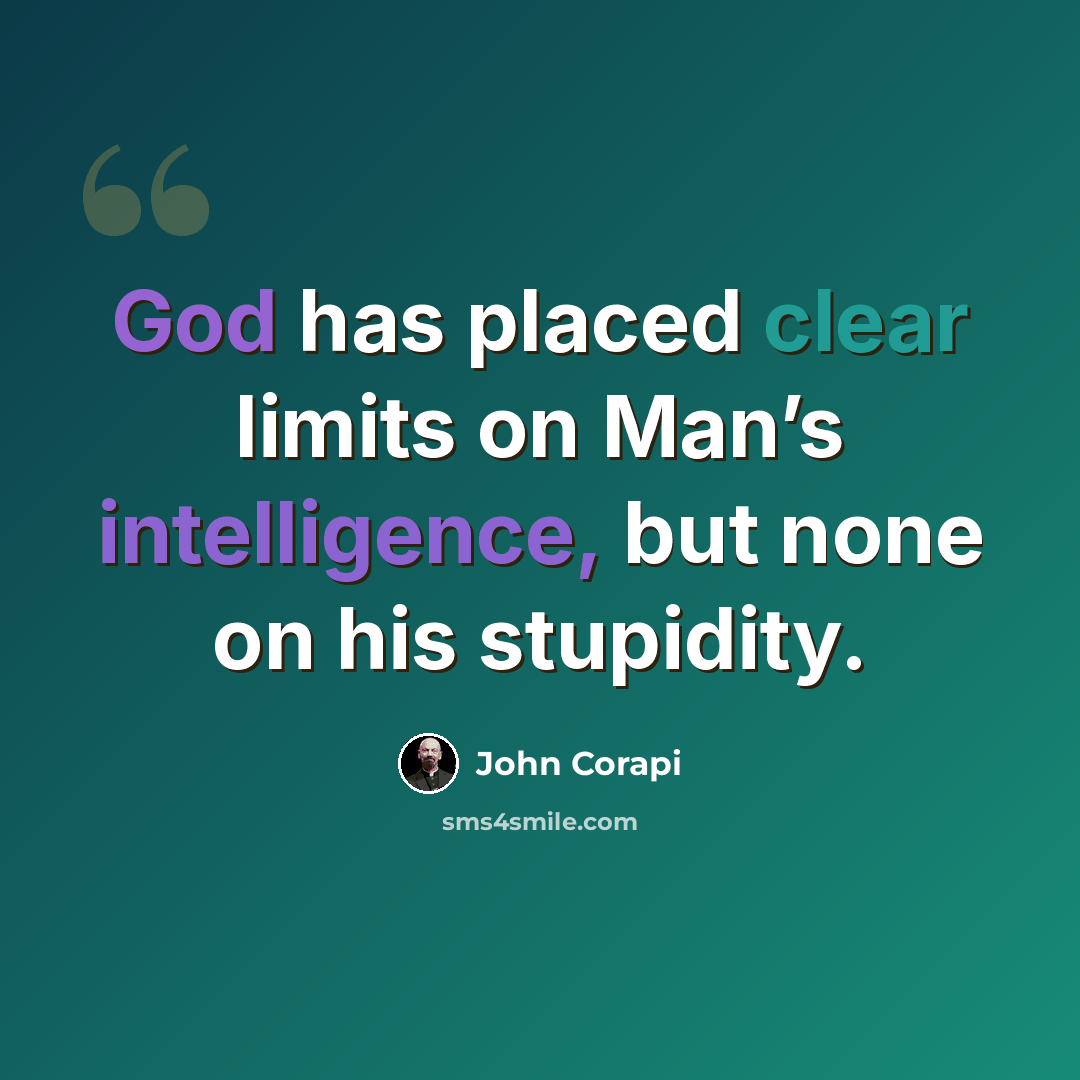 “God has placed clear limits on Man’s intelligence, but none on his stupidity.” quote by John Corapi
