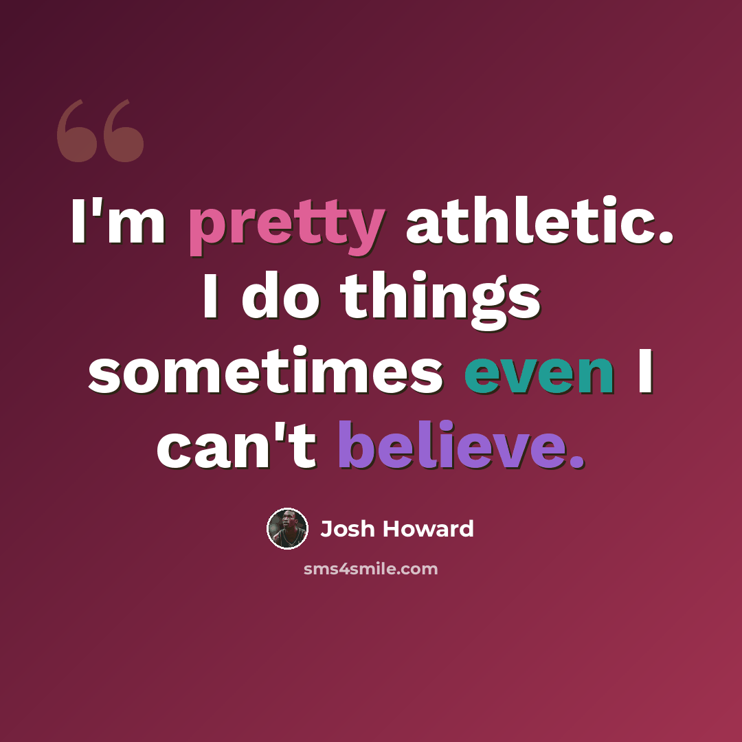 “I'm pretty athletic. I do things sometimes even I can't believe.” quote by Josh Howard
