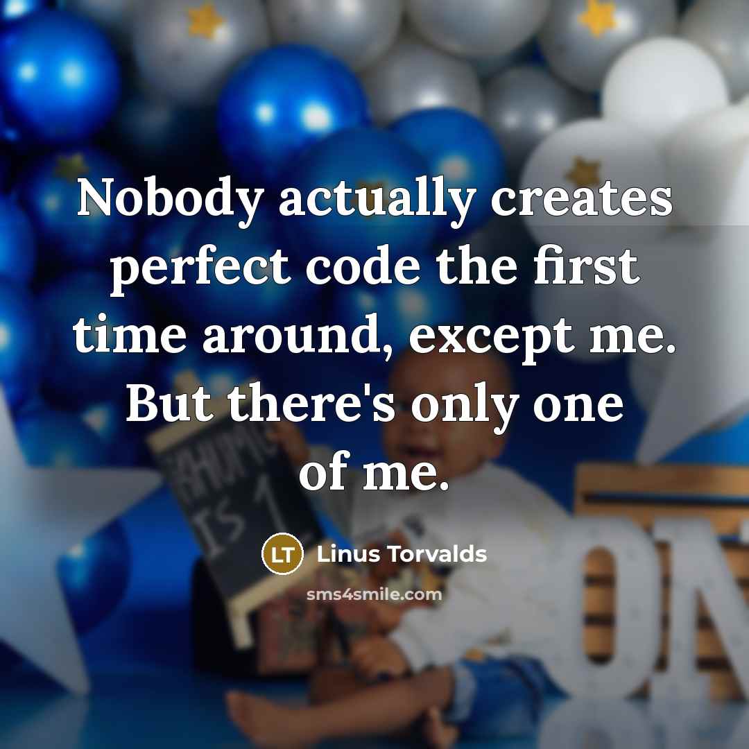 “Nobody actually creates perfect code the first time around, except me. But there's only one of me.” quote by Linus Torvalds