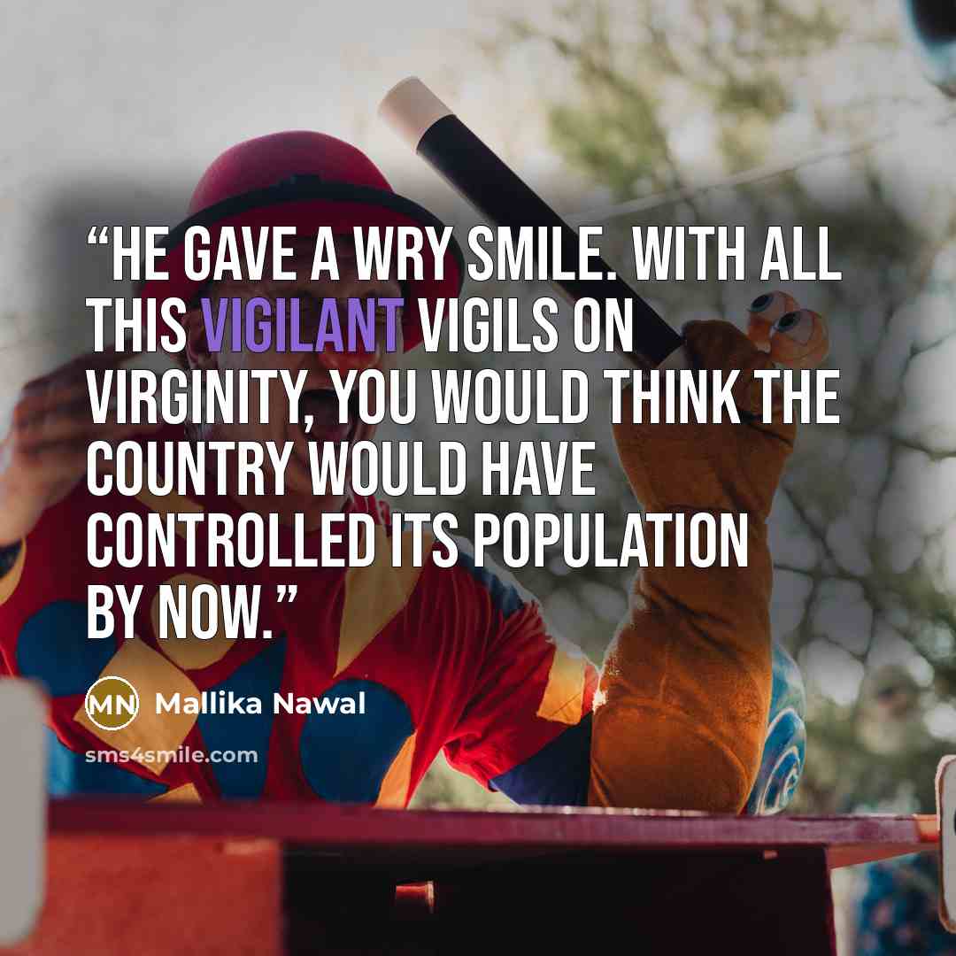 “He gave a wry smile. With all this vigilant vigils on virginity, you would think the country would have controlled its population by now.” quote by Mallika Nawal
