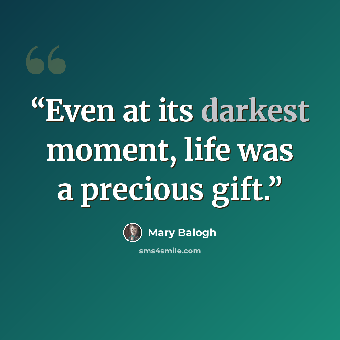 “Even at its darkest moment, life was a precious gift.” quote by Mary Balogh