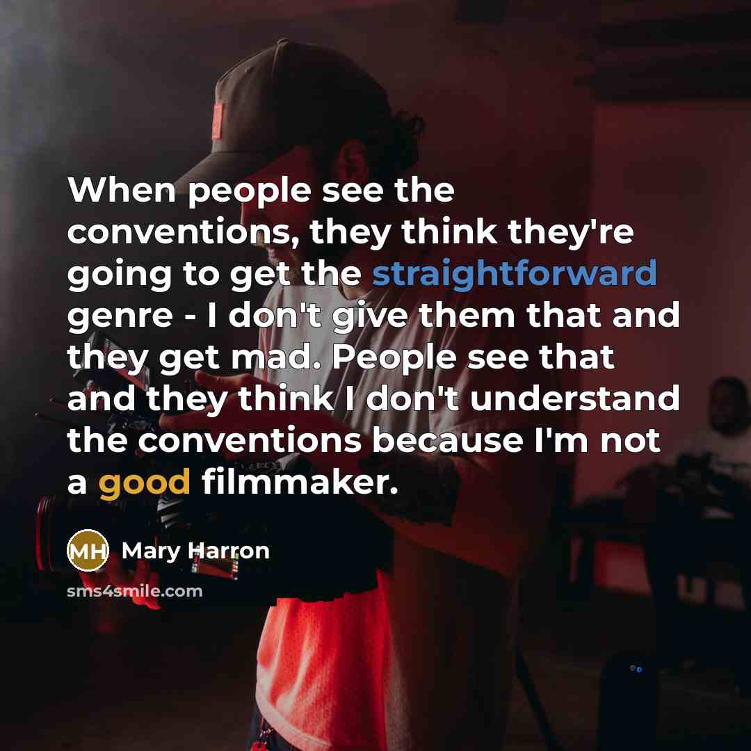 “When people see the conventions, they think they're going to get the straightforward genre - I don't give them that and they get mad. People see that and they think I don't understand the conventions because I'm not a good filmmaker.” quote by Mary Harron
