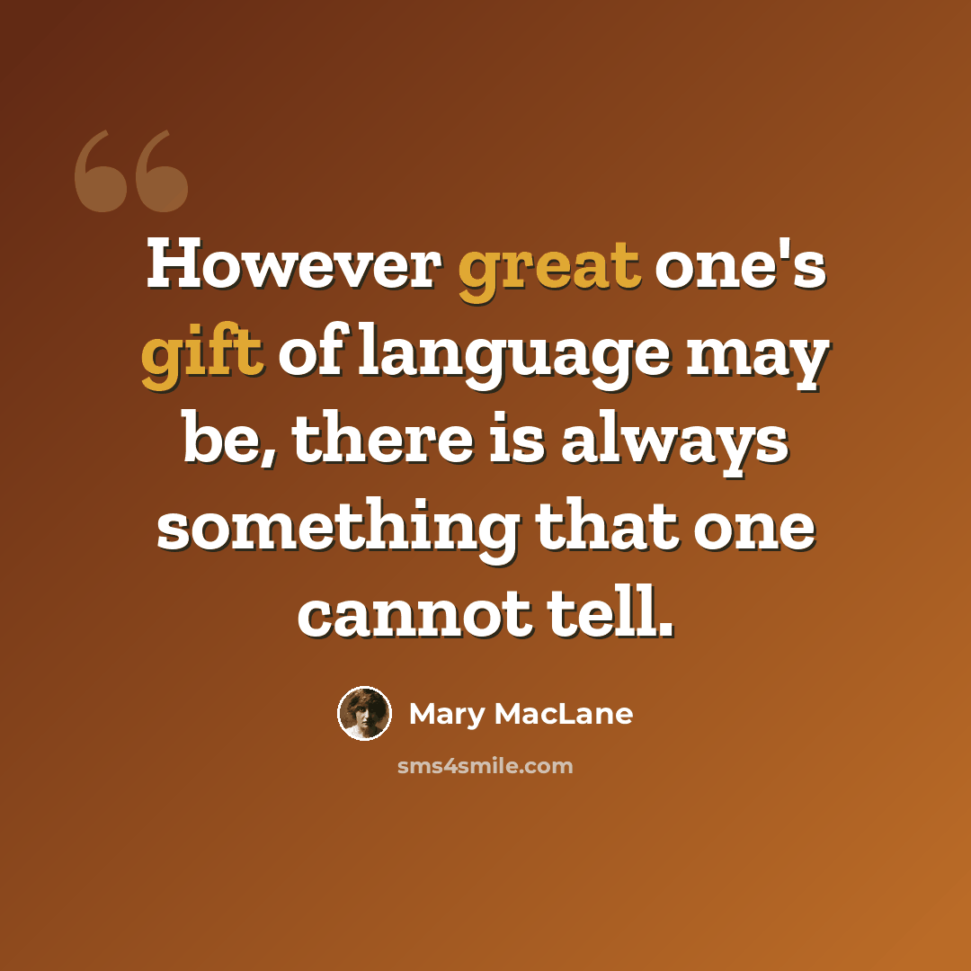 “However great one's gift of language may be, there is always something that one cannot tell.” quote by Mary MacLane