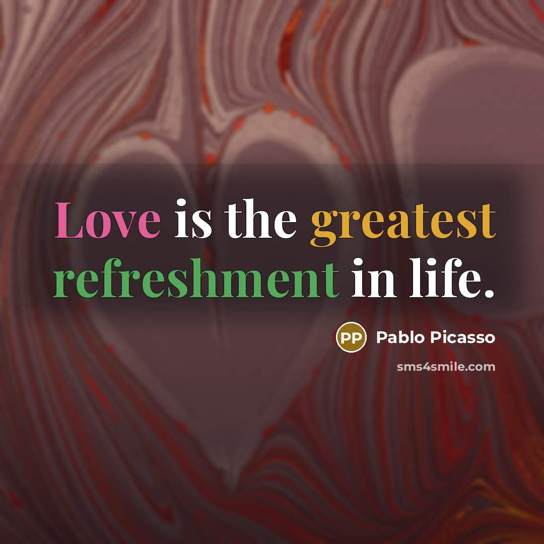 “Love is the greatest refreshment in life.” quote by Pablo Picasso