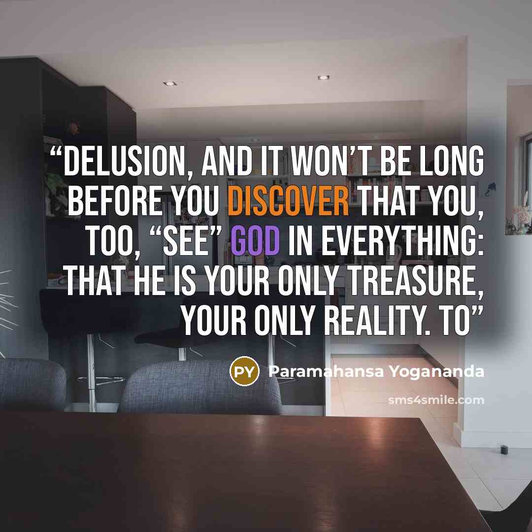 “delusion, and it won’t be long before you discover that you, too, “see” God in everything: that He is your only treasure, your only reality. To” quote by Paramahansa Yogananda