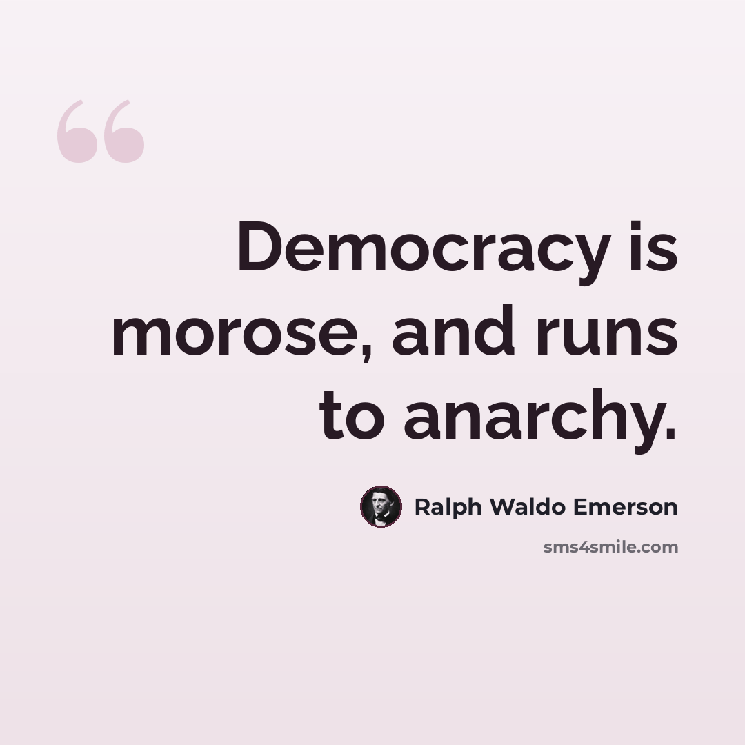 “Democracy is morose, and runs to anarchy.” quote by Ralph Waldo Emerson