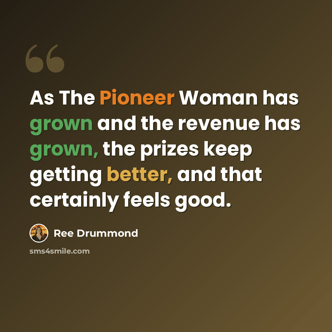 “As The Pioneer Woman has grown and the revenue has grown, the prizes keep getting better, and that certainly feels good.” quote by Ree Drummond