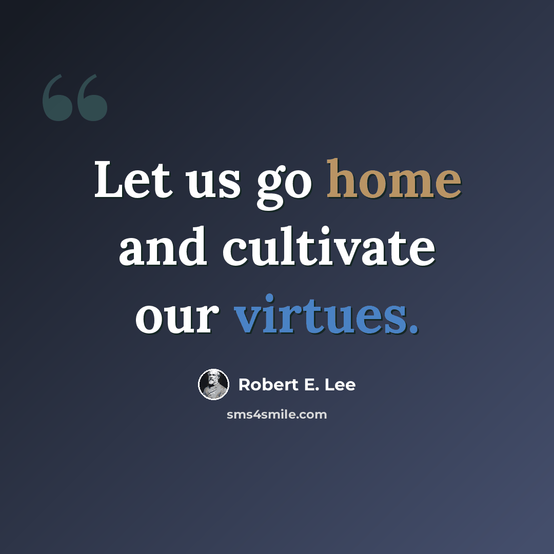 “Let us go home and cultivate our virtues.” quote by Robert E. Lee