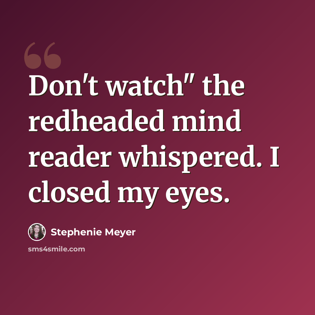 “Don't watch" the redheaded mind reader whispered. I closed my eyes.” quote by Stephenie Meyer