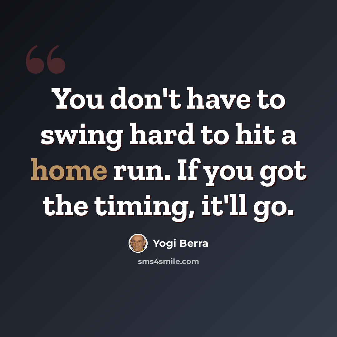 “You don't have to swing hard to hit a home run. If you got the timing, it'll go.” quote by Yogi Berra