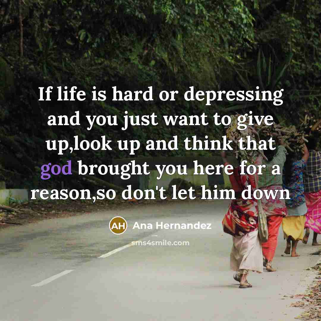 “If life is hard or depressing and you just want to give up,look up and think that god brought you here for a reason,so don't let him down” quote by Ana Hernandez