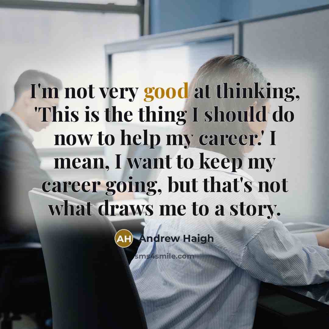 “I'm not very good at thinking, 'This is the thing I should do now to help my career.' I mean, I want to keep my career going, but that's not what draws me to a story.” quote by Andrew Haigh