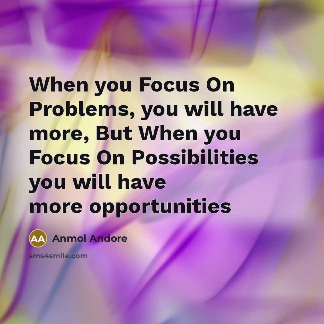 “When you Focus On Problems, you will have more, But When you Focus On Possibilities you will have more opportunities” quote by Anmol Andore
