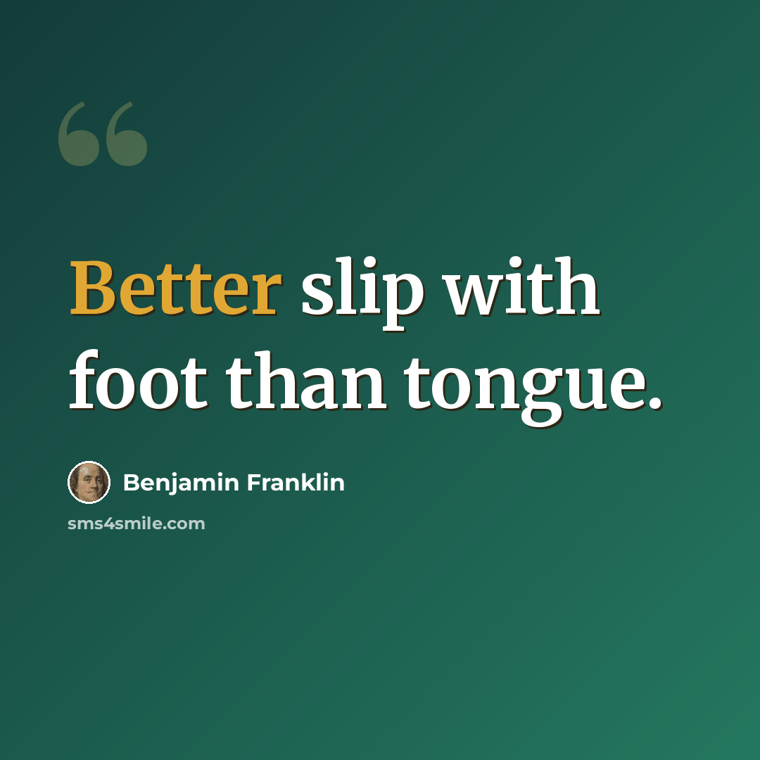 “Better slip with foot than tongue.” quote by Benjamin Franklin