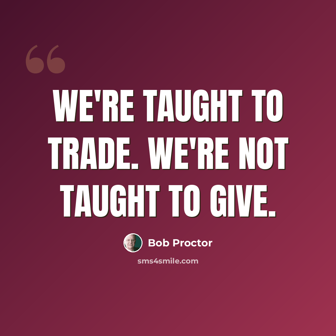 “We're taught to trade. We're not taught to give.” quote by Bob Proctor