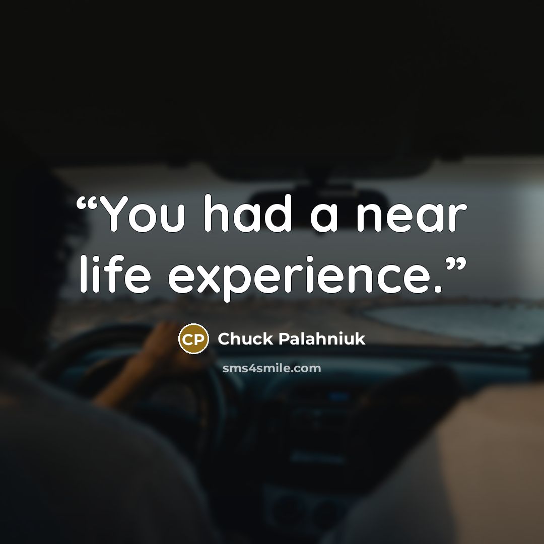 “You had a near life experience.” quote by Chuck Palahniuk