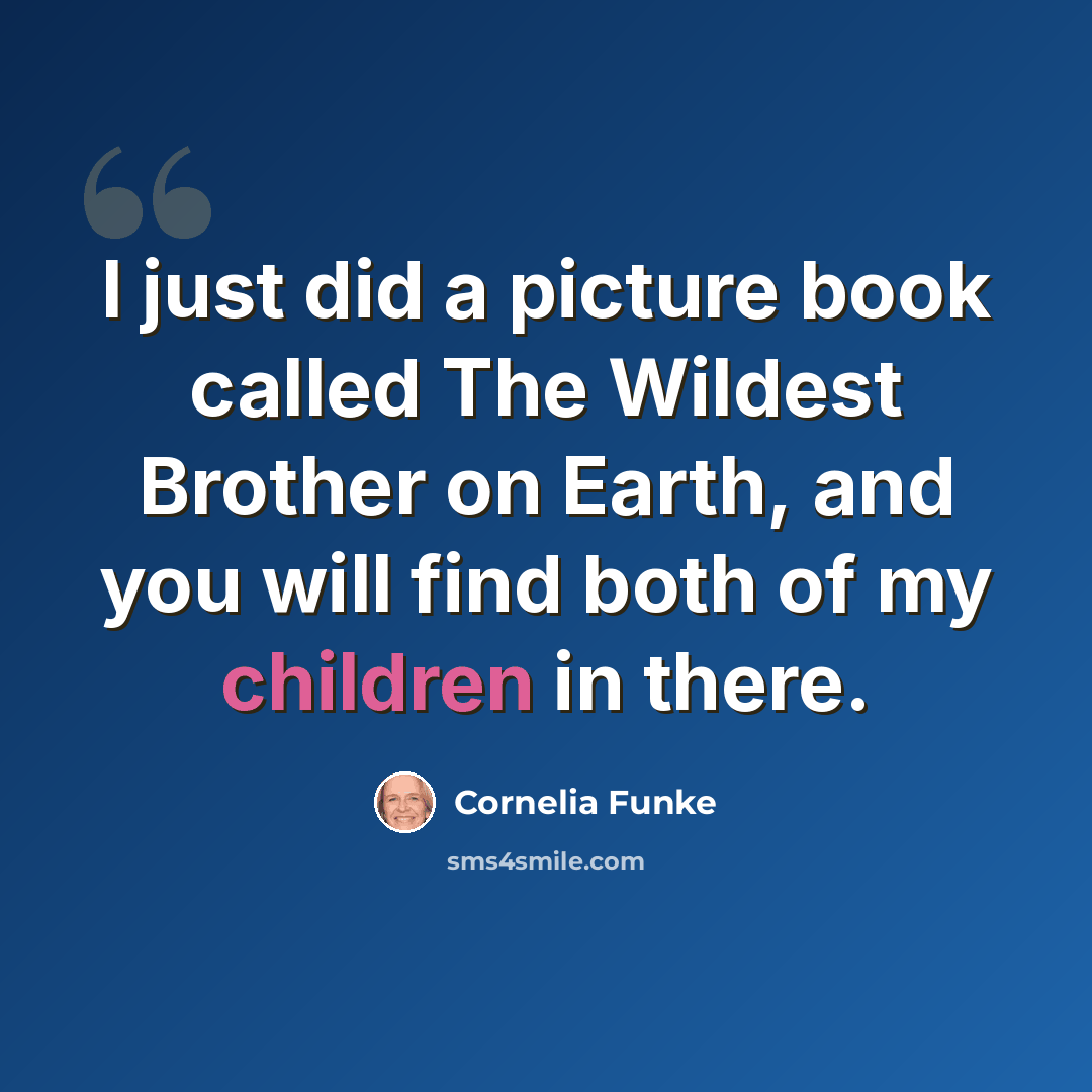 “I just did a picture book called The Wildest Brother on Earth, and you will find both of my children in there.” quote by Cornelia Funke