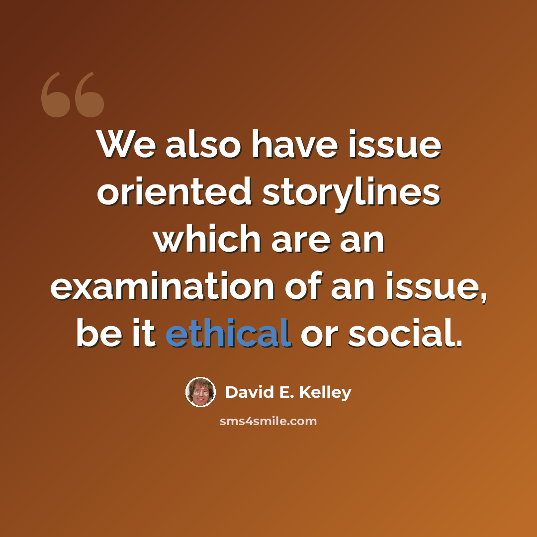 “We also have issue oriented storylines which are an examination of an issue, be it ethical or social.” quote by David E. Kelley