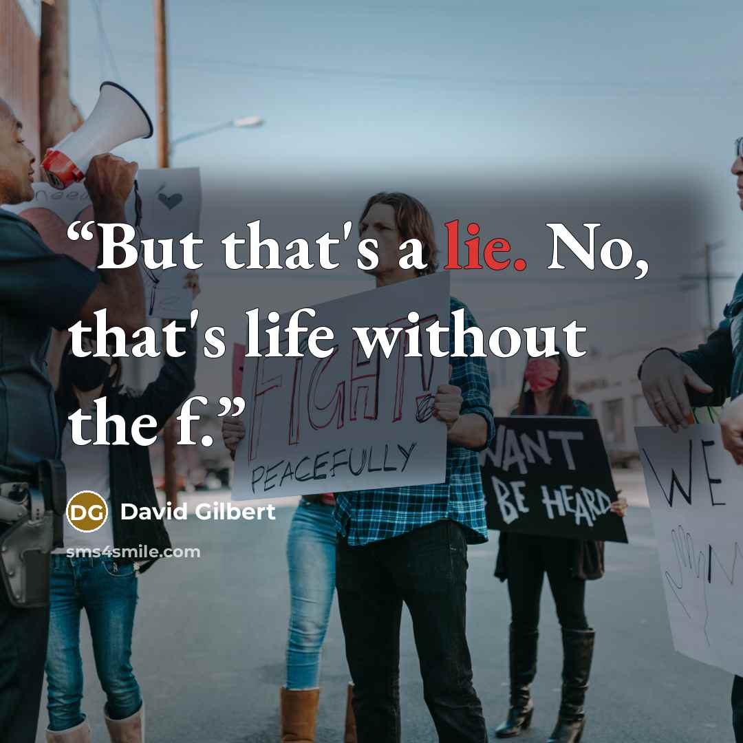 “But that's a lie. No, that's life without the f.” quote by David Gilbert