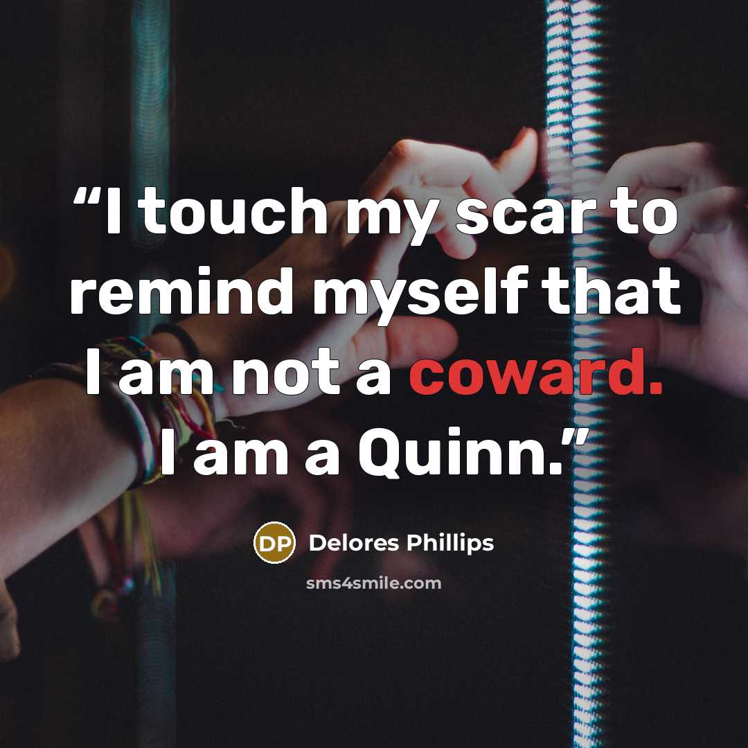“I touch my scar to remind myself that I am not a coward. I am a Quinn.” quote by Delores Phillips