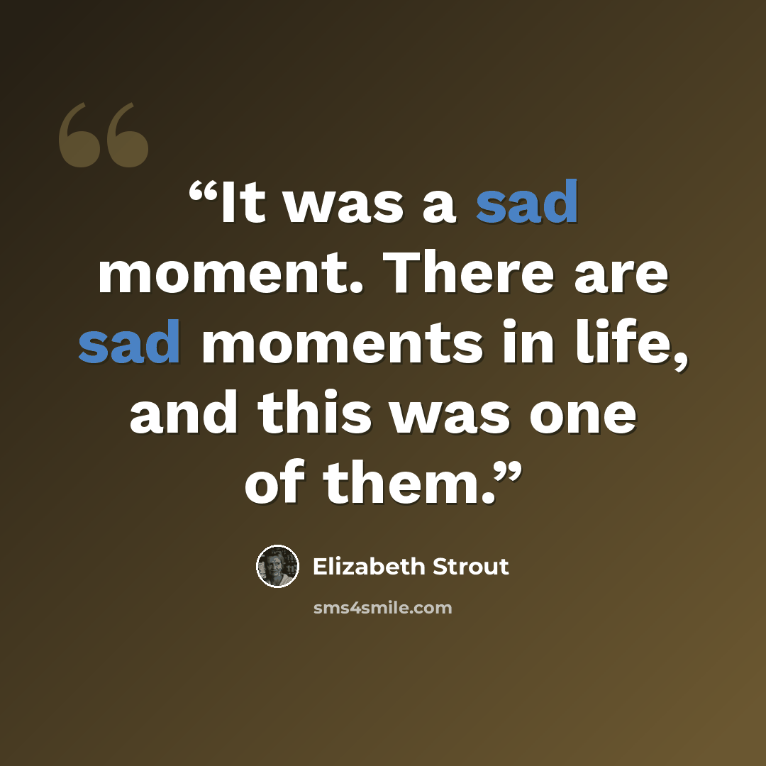 “It was a sad moment. There are sad moments in life, and this was one of them.” quote by Elizabeth Strout