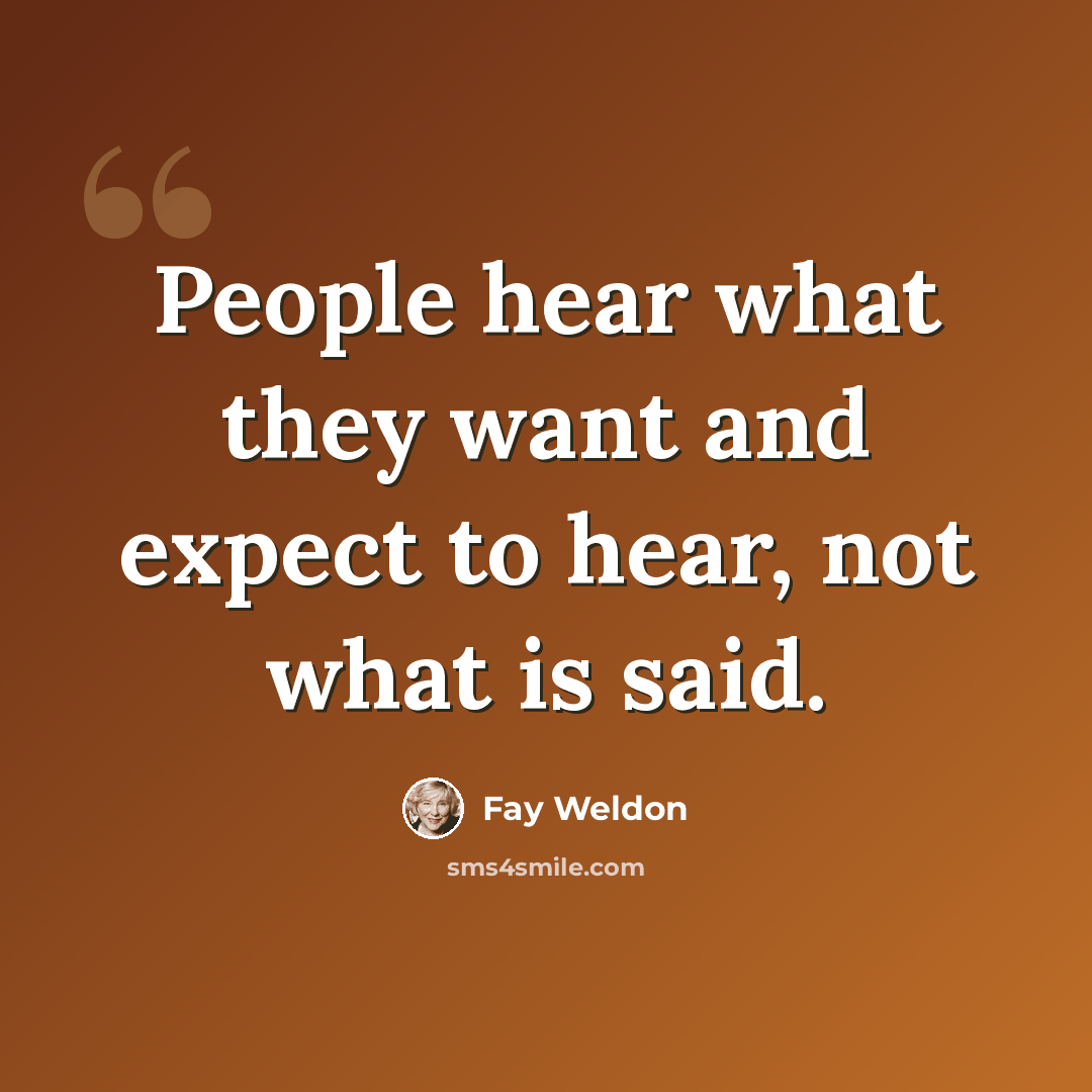 “People hear what they want and expect to hear, not what is said.” quote by Fay Weldon