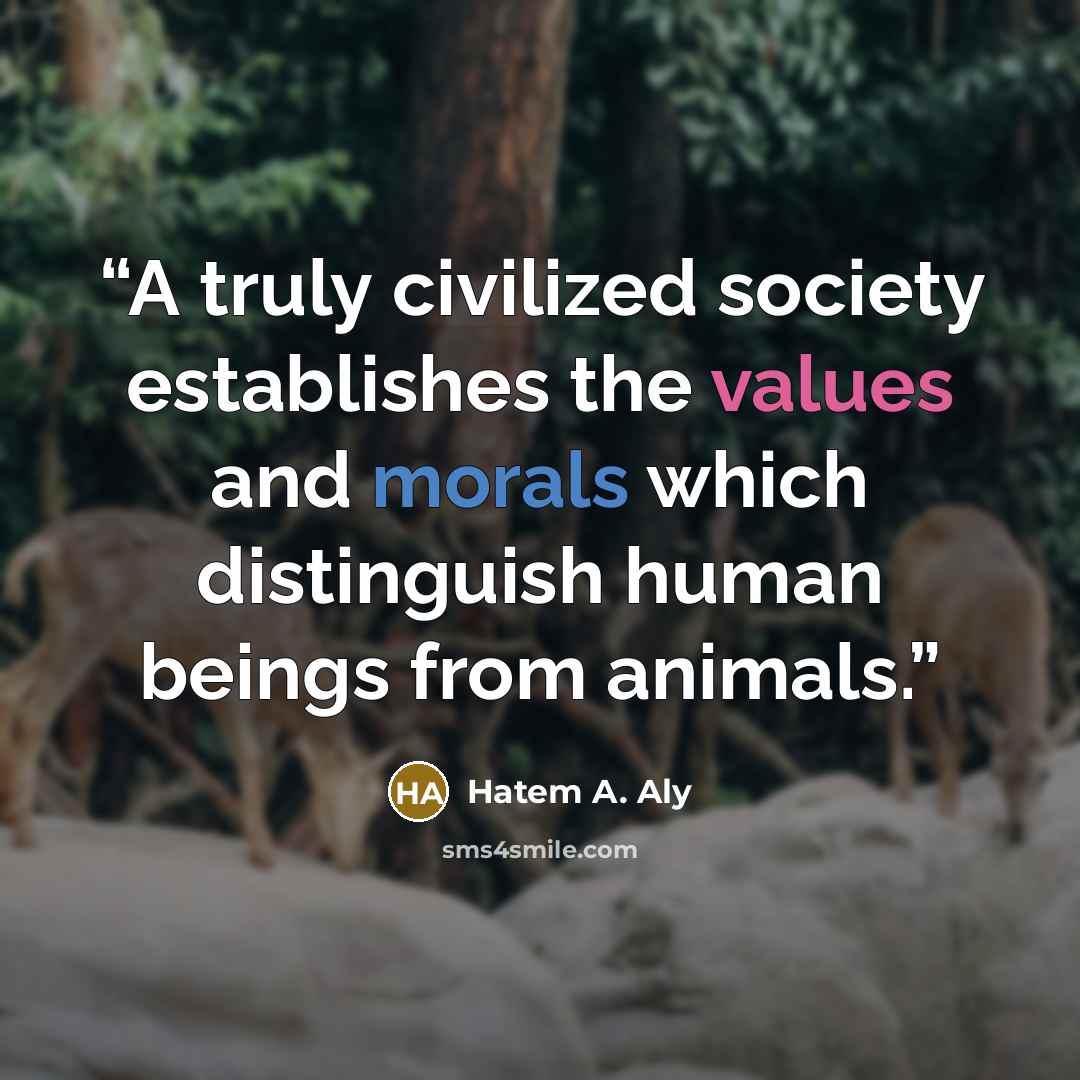 “A truly civilized society establishes the values and morals which distinguish human beings from animals.” quote by Hatem A. Aly