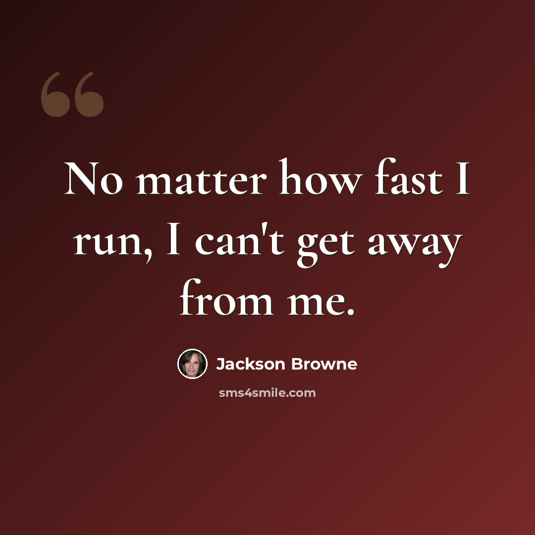 “No matter how fast I run, I can't get away from me.” quote by Jackson Browne