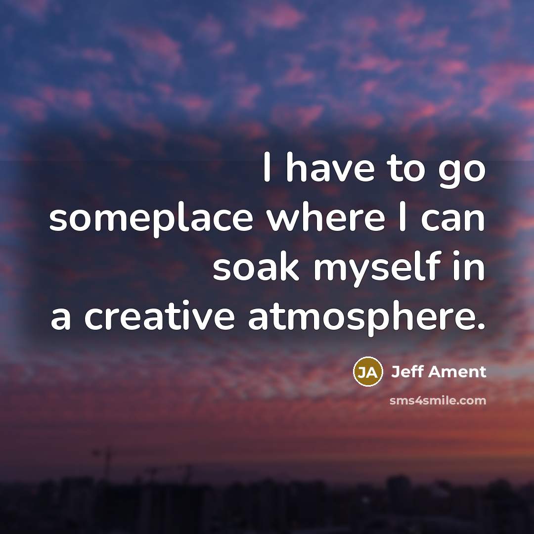 “I have to go someplace where I can soak myself in a creative atmosphere.” quote by Jeff Ament