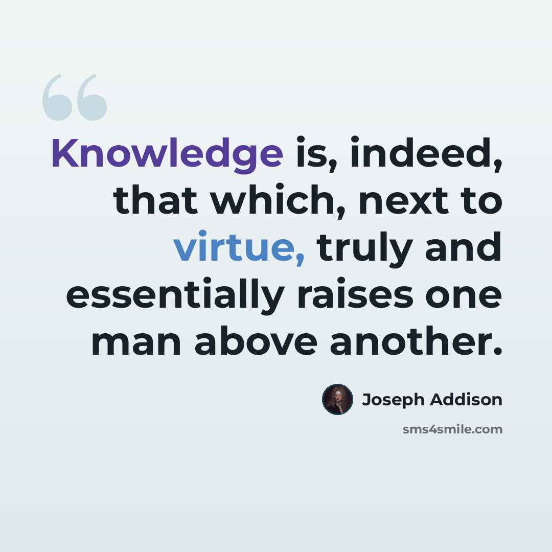 “Knowledge is, indeed, that which, next to virtue, truly and essentially raises one man above another.” quote by Joseph Addison