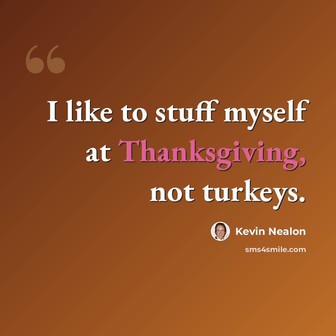 “I like to stuff myself at Thanksgiving, not turkeys.” quote by Kevin Nealon